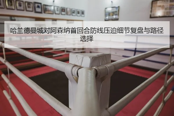 哈兰德曼城对阿森纳首回合防线压迫细节复盘与路径选择