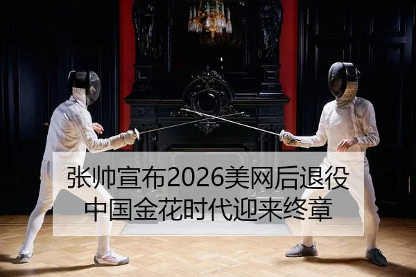 张帅宣布2026美网后退役 中国金花时代迎来终章