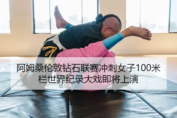 阿姆桑伦敦钻石联赛冲刺女子100米栏世界纪录大戏即将上演